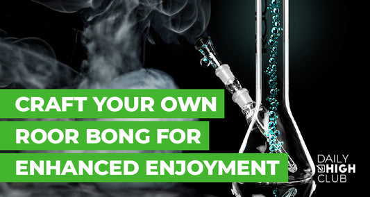 Craft Your Own Roor Bong for Better Enjoyment