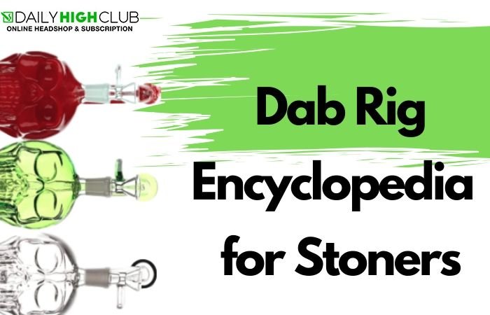 Dab Rig Encyclopedia For Stoners - Daily High Club