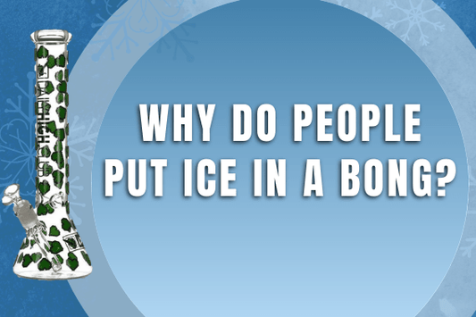 Why Do People Put Ice in a Bong? - Daily High Club